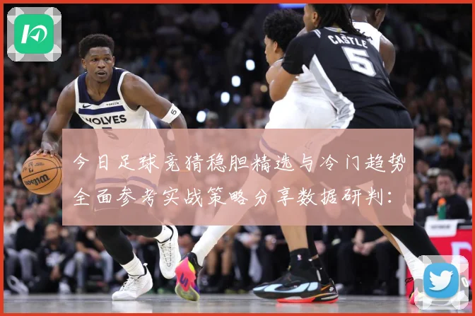 今日足球竞猜稳胆精选与冷门趋势全面参考实战策略分享数据研判：最新赛事动态与深度分析