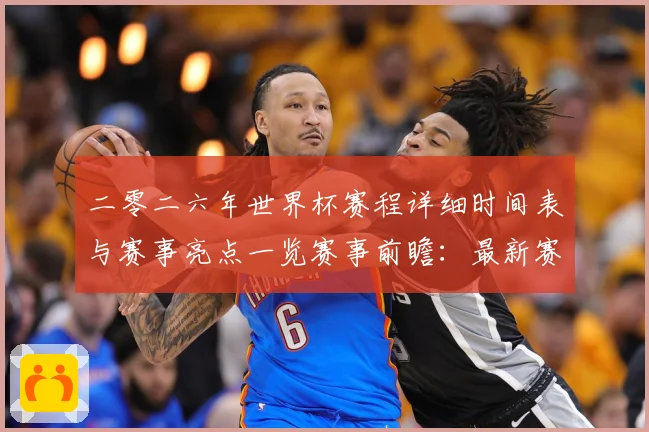二零二六年世界杯赛程详细时间表与赛事亮点一览赛事前瞻：最新赛事动态与深度分析