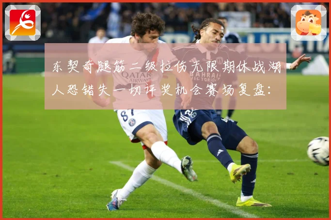 东契奇腿筋二级拉伤无限期休战湖人恐错失一切评奖机会赛场复盘：最新赛事动态与深度分析