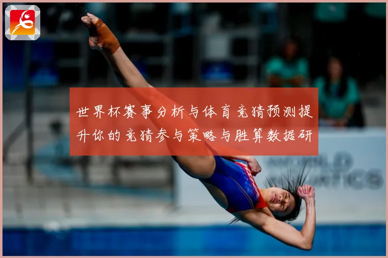 世界杯赛事分析与体育竞猜预测提升你的竞猜参与策略与胜算数据研判：最新赛事动态与深度分析