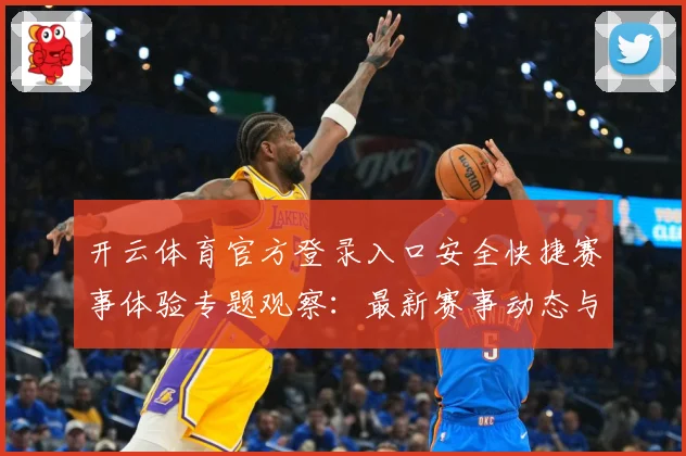 开云体育官方登录入口安全快捷赛事体验专题观察：最新赛事动态与深度分析
