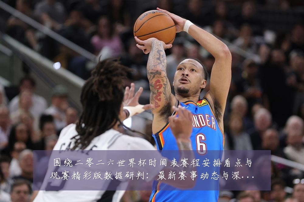 围绕二零二六世界杯时间表赛程安排看点与观赛精彩版数据研判:最新赛事动态与深度分析