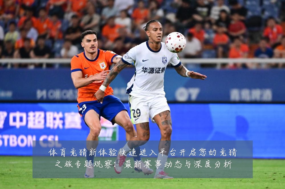 体育竞猜新体验快速进入平台开启您的竞猜之旅专题观察:最新赛事动态与深度分析