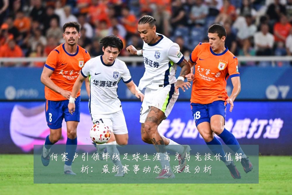 何塞卢引领锋线足球生涯高光与竞技价值解析:最新赛事动态与深度分析