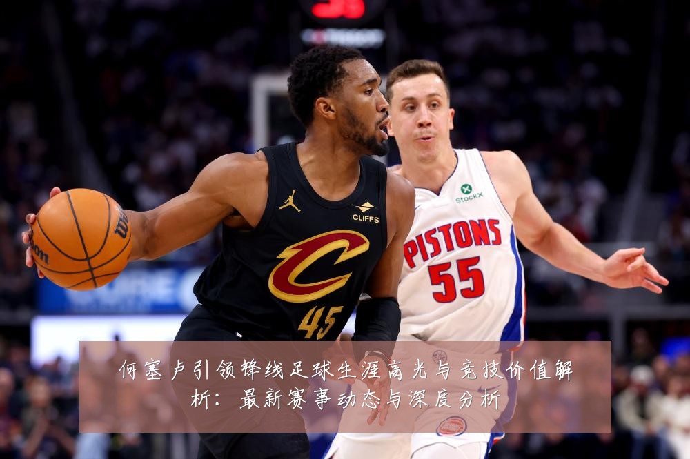 何塞卢引领锋线足球生涯高光与竞技价值解析:最新赛事动态与深度分析