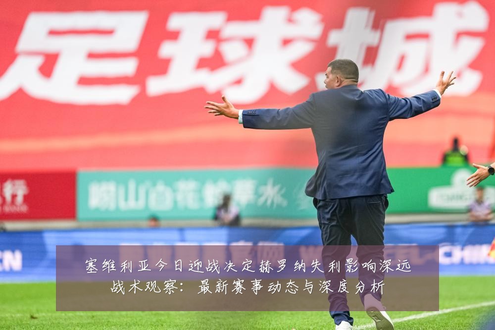塞维利亚今日迎战决定赫罗纳失利影响深远战术观察:最新赛事动态与深度分析
