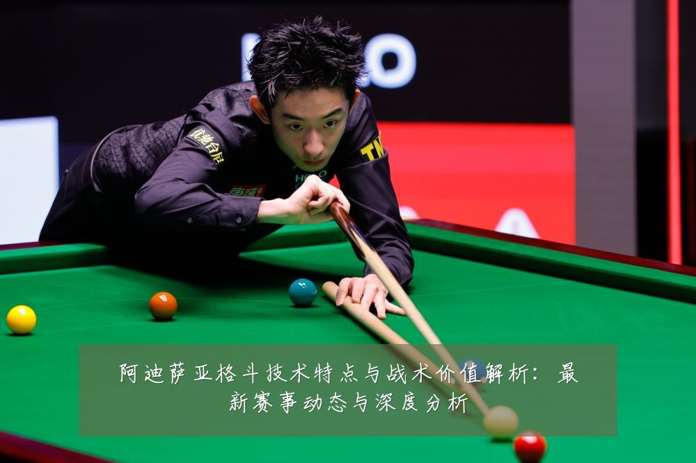 阿迪萨亚格斗技术特点与战术价值解析:最新赛事动态与深度分析